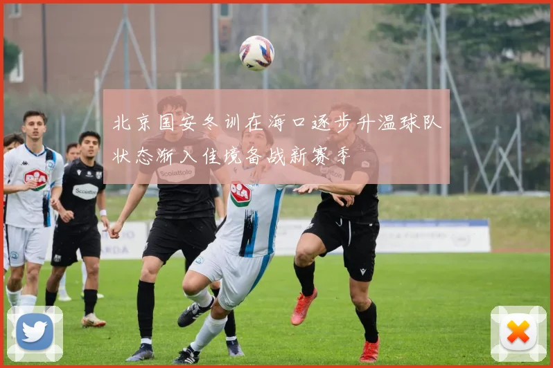 北京国安冬训在海口逐步升温球队状态渐入佳境备战新赛季