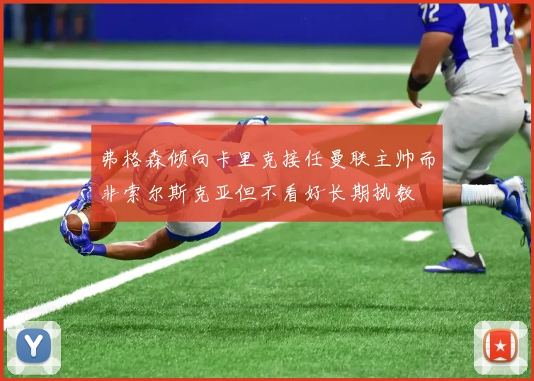弗格森倾向卡里克接任曼联主帅而非索尔斯克亚但不看好长期执教