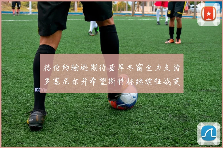 格伦约翰逊期待蓝军冬窗全力支持罗塞尼尔并希望斯特林继续征战英超