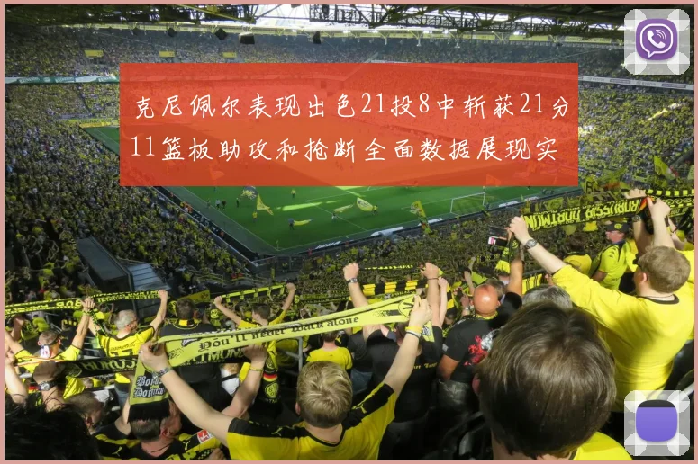 克尼佩尔表现出色21投8中斩获21分11篮板助攻和抢断全面数据展现实力